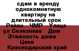 сдам в аренду однокомнатную квартиру на длительный срок › Район ­ ЧМР › Улица ­ ул.Селезнева › Дом ­ 81 › Этажность дома ­ 24 › Цена ­ 15 000 - Краснодарский край, Краснодар г. Недвижимость » Квартиры аренда   . Краснодарский край,Краснодар г.